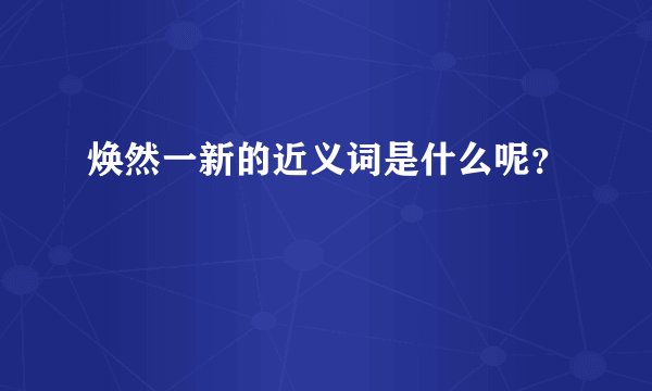 焕然一新的近义词是什么呢？