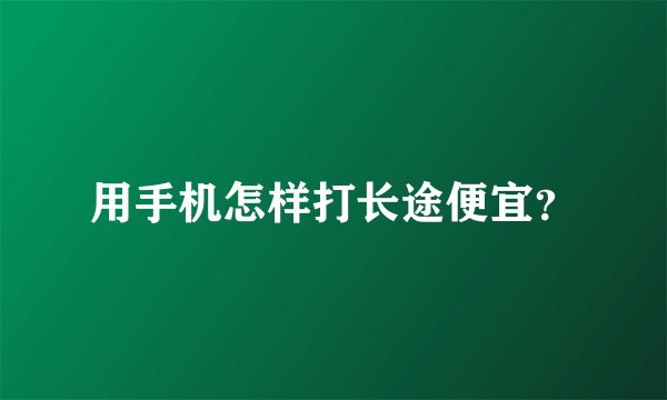 用手机怎样打长途便宜？