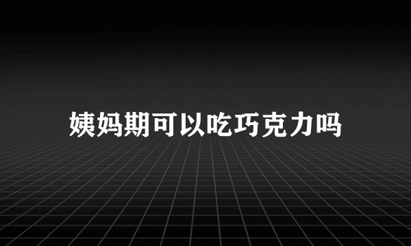 姨妈期可以吃巧克力吗