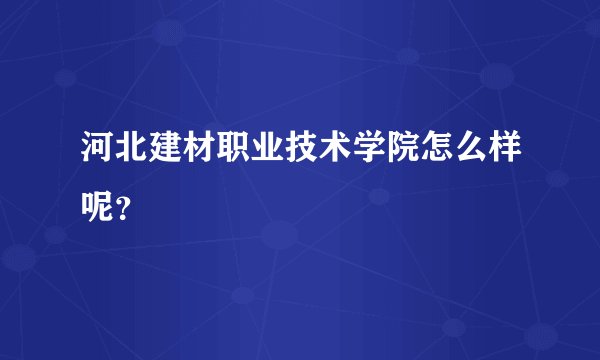 河北建材职业技术学院怎么样呢？
