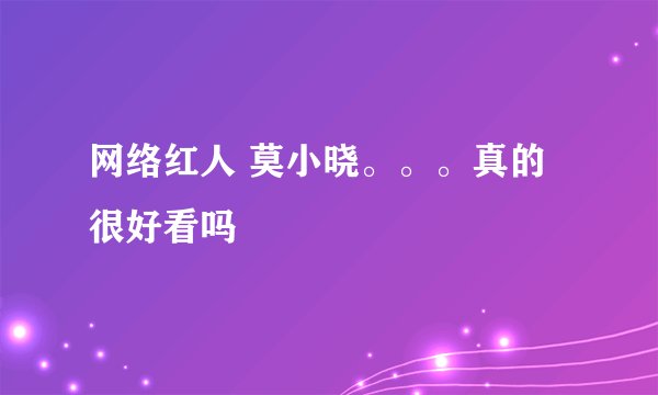 网络红人 莫小晓。。。真的很好看吗
