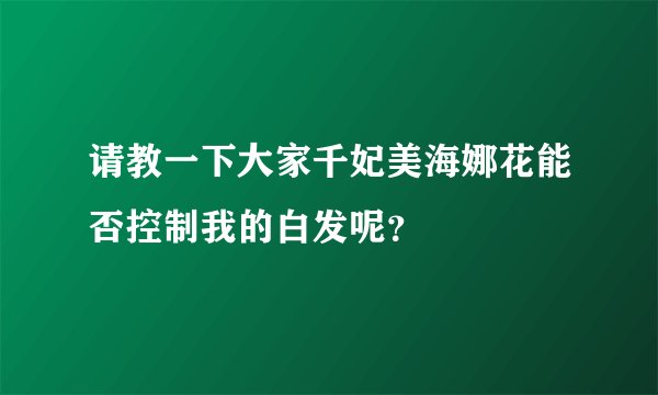 请教一下大家千妃美海娜花能否控制我的白发呢？