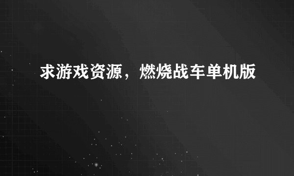 求游戏资源，燃烧战车单机版