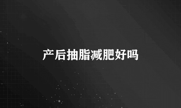 产后抽脂减肥好吗