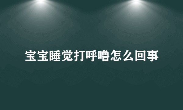宝宝睡觉打呼噜怎么回事