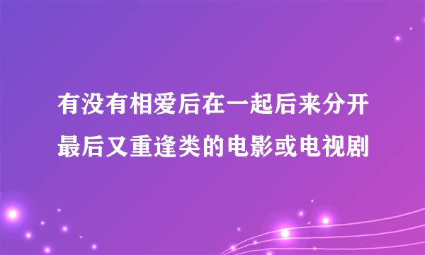 有没有相爱后在一起后来分开最后又重逢类的电影或电视剧