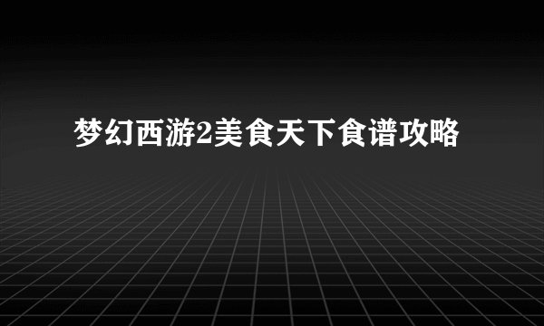 梦幻西游2美食天下食谱攻略