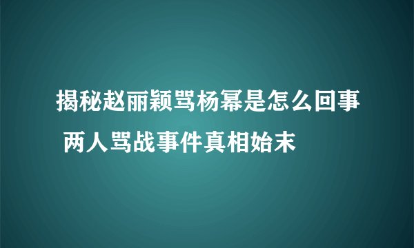 揭秘赵丽颖骂杨幂是怎么回事 两人骂战事件真相始末