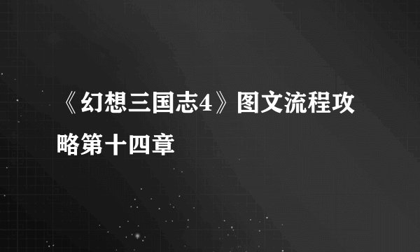 《幻想三国志4》图文流程攻略第十四章