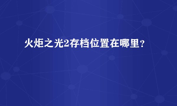 火炬之光2存档位置在哪里?