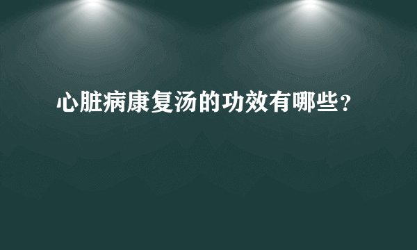 心脏病康复汤的功效有哪些?