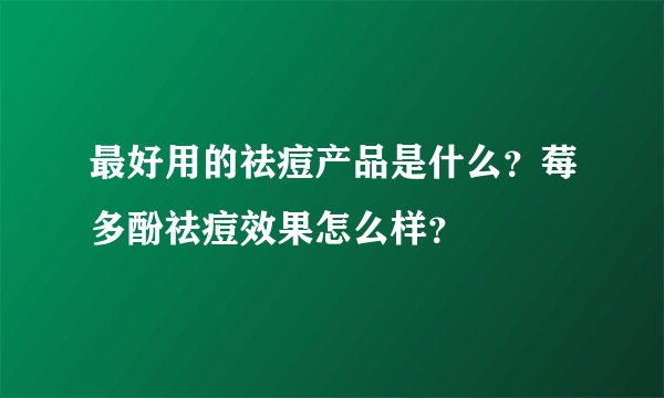 最好用的祛痘产品是什么？莓多酚祛痘效果怎么样？