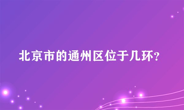 北京市的通州区位于几环?