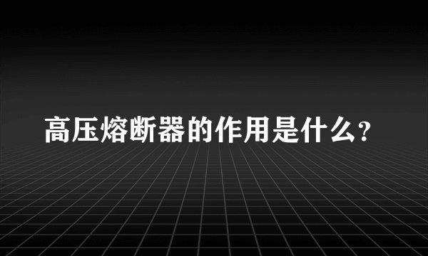 高压熔断器的作用是什么？