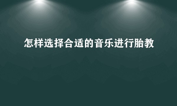 怎样选择合适的音乐进行胎教