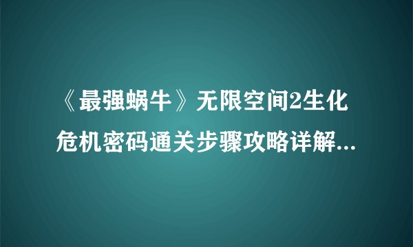 《最强蜗牛》无限空间2生化危机密码通关步骤攻略详解 无限空间2怎么过