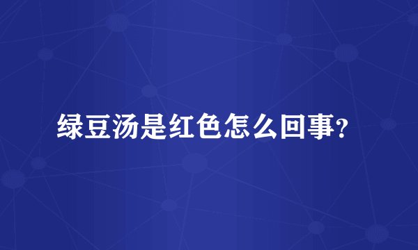 绿豆汤是红色怎么回事？