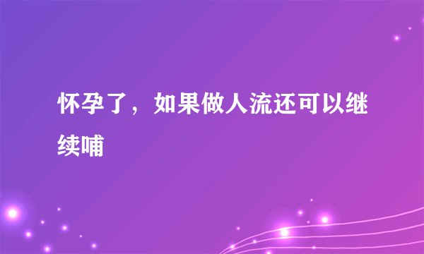 怀孕了，如果做人流还可以继续哺