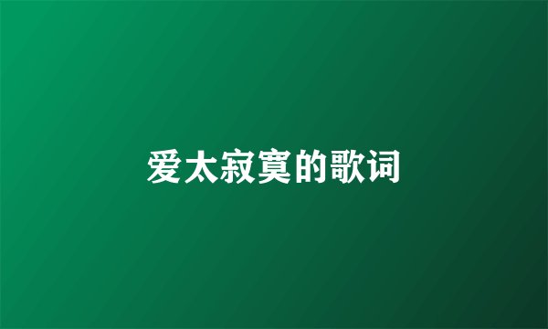 爱太寂寞的歌词