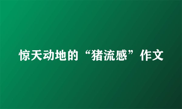惊天动地的“猪流感”作文