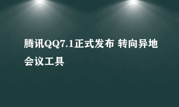 腾讯QQ7.1正式发布 转向异地会议工具