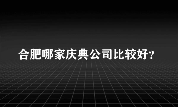 合肥哪家庆典公司比较好？