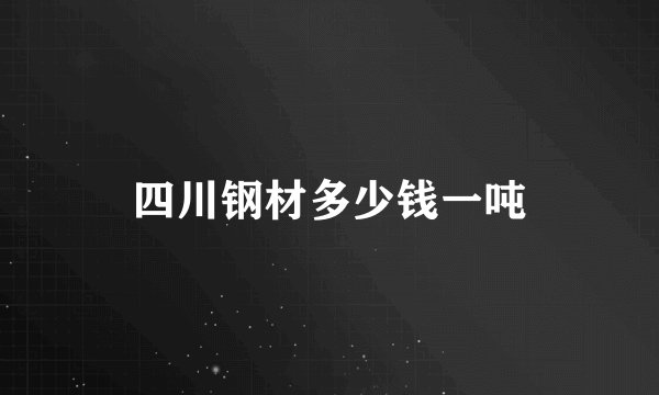 四川钢材多少钱一吨