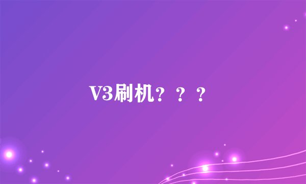V3刷机？？？