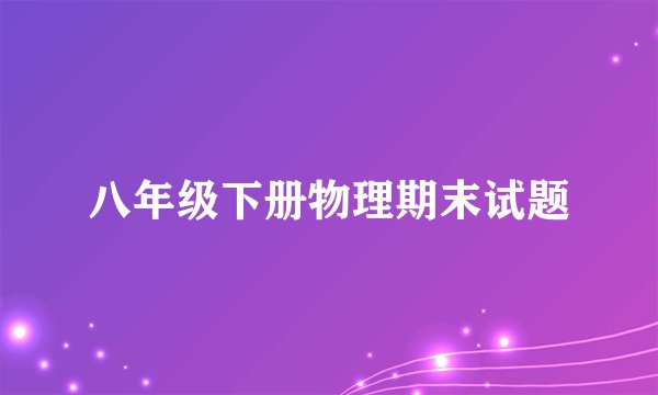 八年级下册物理期末试题