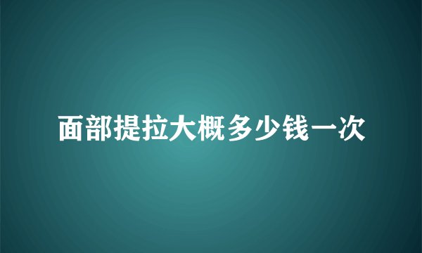 面部提拉大概多少钱一次