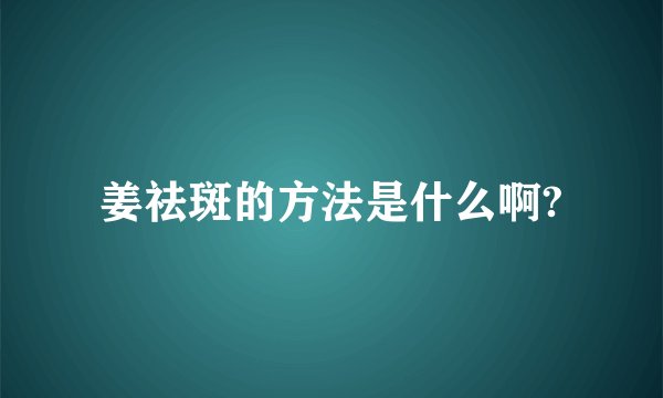 姜祛斑的方法是什么啊?