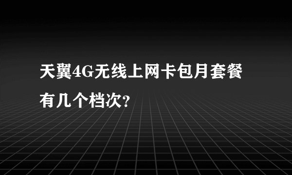 天翼4G无线上网卡包月套餐有几个档次？