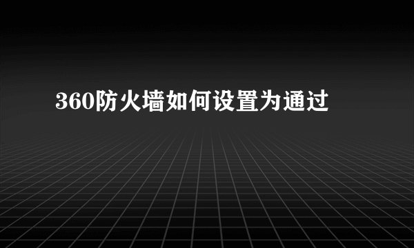 360防火墙如何设置为通过