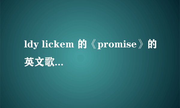 ldy lickem 的《promise》的英文歌词以及中文意思。