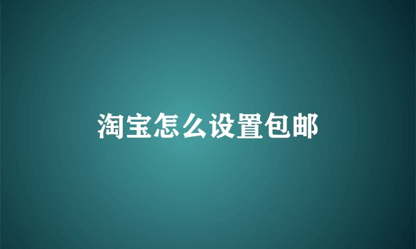 淘宝怎么设置包邮