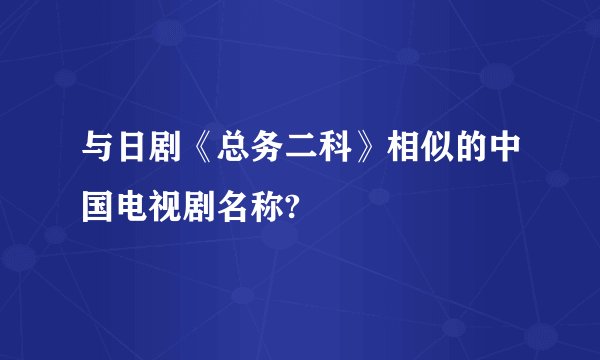 与日剧《总务二科》相似的中国电视剧名称?