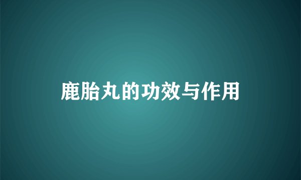鹿胎丸的功效与作用