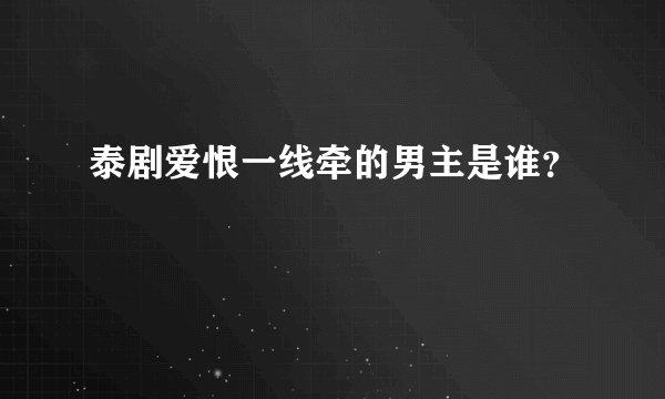 泰剧爱恨一线牵的男主是谁？