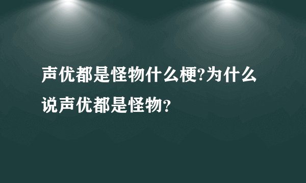 声优都是怪物什么梗?为什么说声优都是怪物?