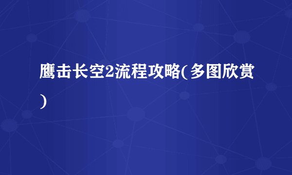 鹰击长空2流程攻略(多图欣赏)