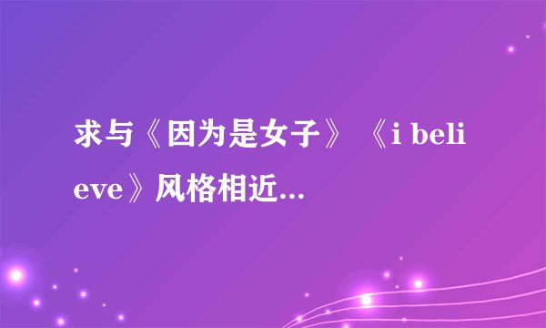求与《因为是女子》 《i believe》风格相近的韩文歌、歌手,谢谢!