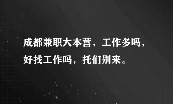 成都兼职大本营，工作多吗，好找工作吗，托们别来。