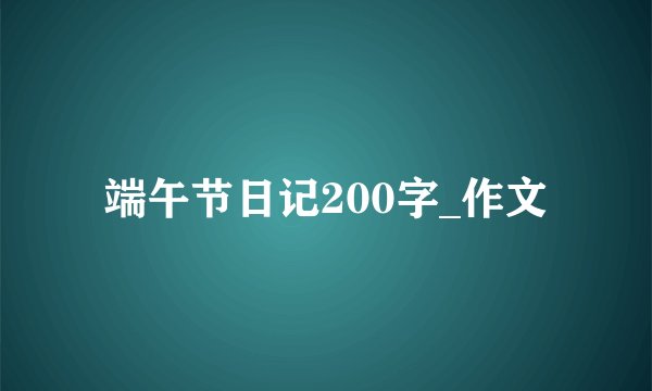 端午节日记200字_作文