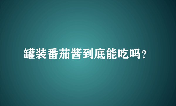 罐装番茄酱到底能吃吗？