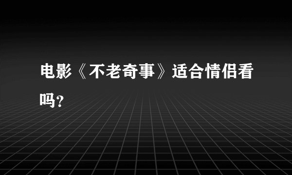 电影《不老奇事》适合情侣看吗?
