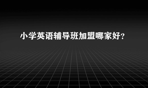 小学英语辅导班加盟哪家好？