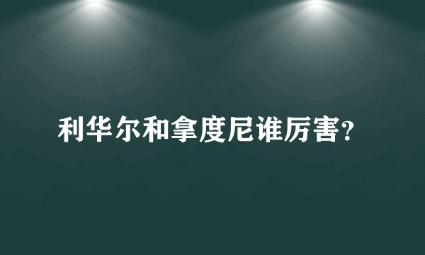 利华尔和拿度尼谁厉害?