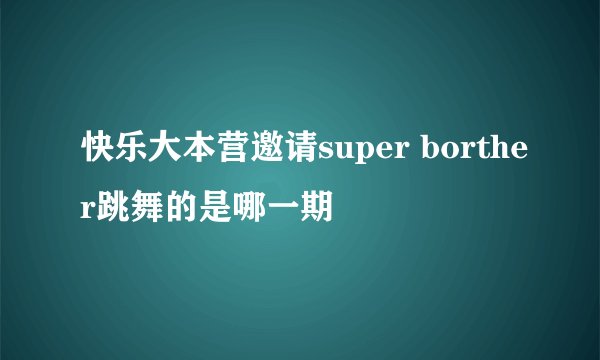 快乐大本营邀请super borther跳舞的是哪一期