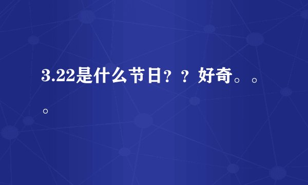 3.22是什么节日？？好奇。。。