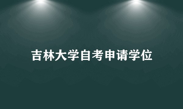 吉林大学自考申请学位